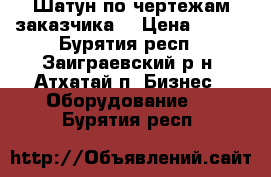 Шатун по чертежам заказчика  › Цена ­ 125 - Бурятия респ., Заиграевский р-н, Атхатай п. Бизнес » Оборудование   . Бурятия респ.